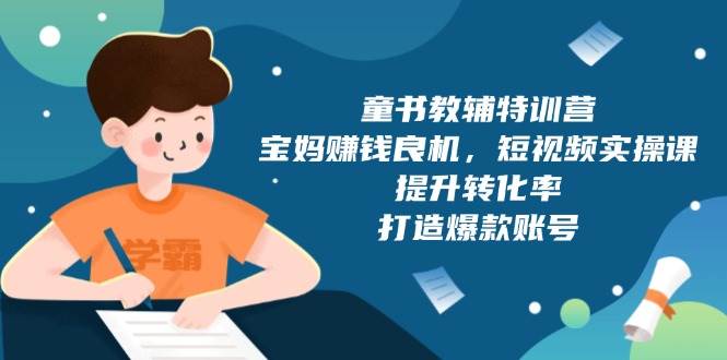 童书教辅特训营：宝妈赚钱良机，短视频实操，提升转化率，打造爆款账号（附287G资料）-928网创