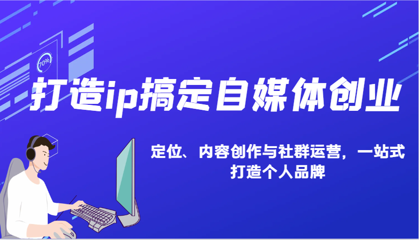 打造ip搞定自媒体创业：IP定位、内容创作与社群运营，一站式打造个人品牌-928网创