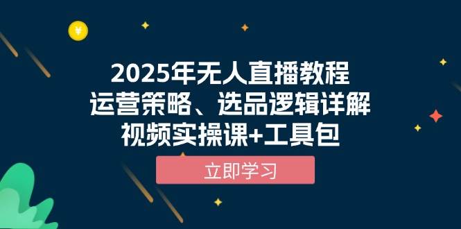 2025年无人直播教程，运营策略、选品逻辑详解，视频实操课+工具包-928网创