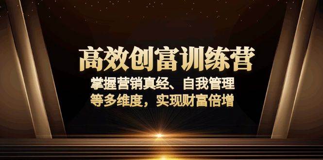 （13911期）高效创富训练营：掌握营销真经、自我管理等多维度，实现财富倍增-928网创