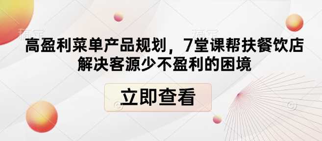 高盈利菜单产品规划，7堂课帮扶餐饮店解决客源少不盈利的困境-928网创