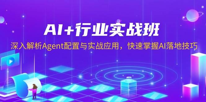 （13917期）AI+行业实战班，深入解析Agent配置与实战应用，快速掌握AI落地技巧-928网创