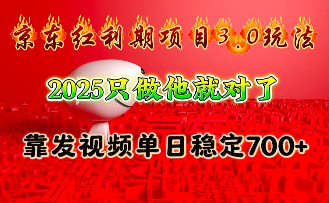 京东红利项目3.0玩法，2025只做他就对了，靠发视频单日稳定700+-928网创