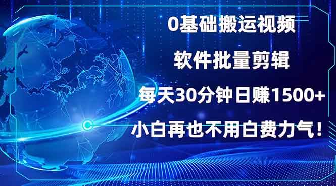 （13936期）0基础搬运视频，批量剪辑，每天30分钟日赚1500+，小白再也不用白费…-928网创