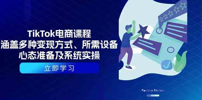 TikTok电商课程：涵盖多种变现方式、所需设备、心态准备及系统实操-928网创