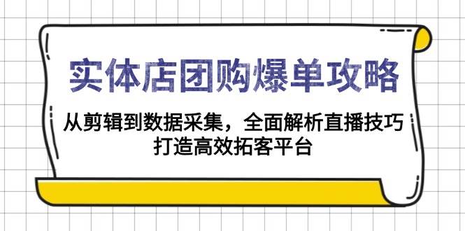 （13947期）实体店-团购爆单攻略：从剪辑到数据采集，全面解析直播技巧，打造高效…-928网创
