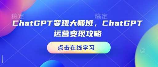 ChatGPT变现大师班，ChatGPT运营变现攻略-928网创