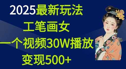 2025最新玩法，工笔画美女，一个视频30万播放变现500+-928网创