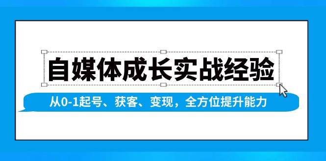 自媒体成长实战经验，从0-1起号、获客、变现，全方位提升能力-928网创