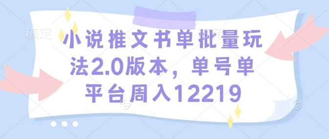 小说推文书单批量玩法2.0版本，单号单平台周入12219-928网创