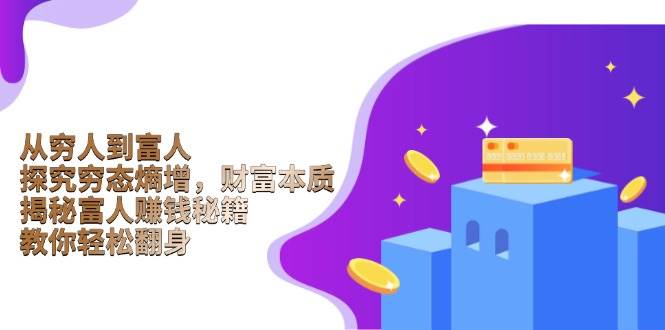 从穷人到富人：探究穷态熵增，财富本质，揭秘富人赚钱秘籍，教你轻松翻身-928网创