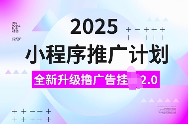 2025小程序推广计划，全新升级撸广告挂JI2.0玩法，日入多张，小白可做【揭秘】-928网创