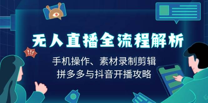 无人直播全流程解析：手机操作、素材录制剪辑、拼多多与抖音开播攻略-928网创