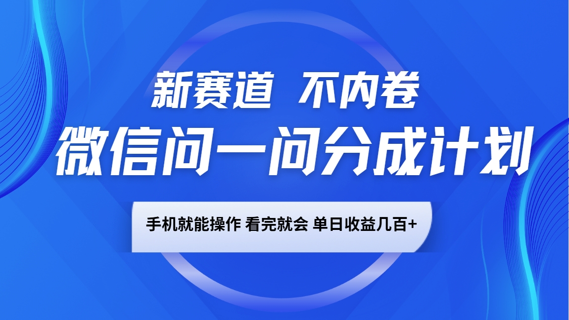 微信问一问分成计划，新赛道不内卷，长期稳定 手机就能操作，单日收益几百+-928网创