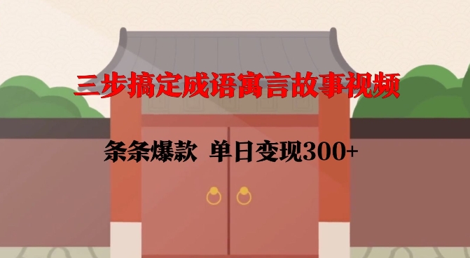三步搞定成语寓言故事视频，条条爆款，单日变现300+-928网创