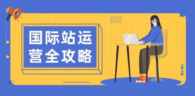 （13988期）国际站运营全攻略：涵盖日常运营到数据分析，助力打造高效运营思路-928网创