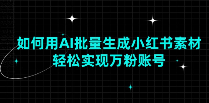 （13992期）如何用AI批量生成小红书素材，轻松实现万粉账号-928网创