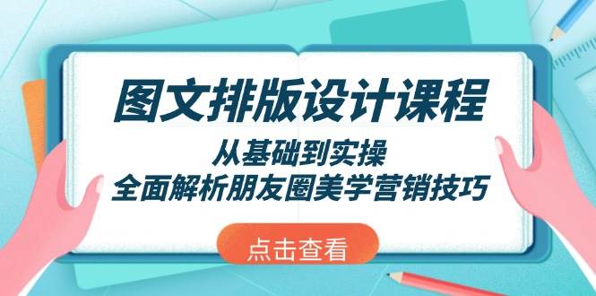 图文排版设计课程，从基础到实操，全面解析朋友圈美学营销技巧-928网创