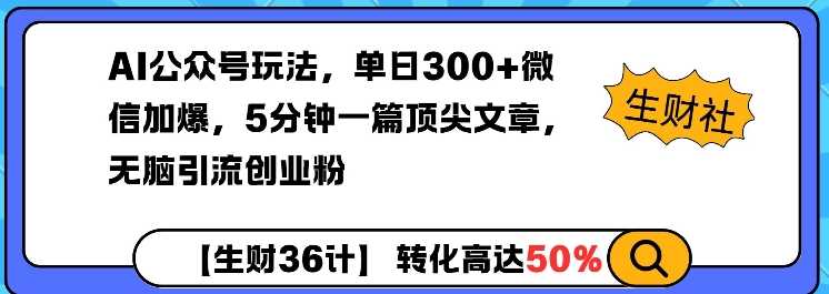 AI公众号玩法，单日300+微信加爆，5分钟一篇顶尖文章无脑引流创业粉-928网创