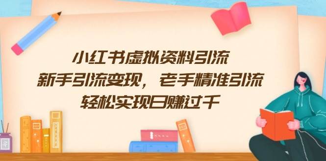 （13995期）小红书虚拟资料引流，新手引流变现，老手精准引流，轻松实现日赚过千-928网创