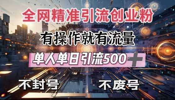 全网独家引流创业粉，有操作就有流量，单人单日引流500+，不封号、不费号-928网创