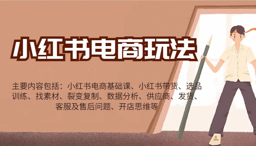 小红书电商玩法：带货/选品/找素材/裂变/数据分析/供应商/发货/售后/开店思维等-928网创