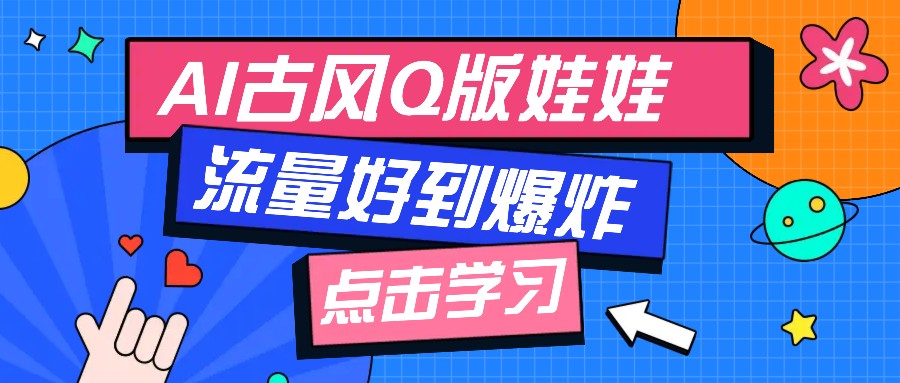 利用AI制做Q版古风娃娃视频，只需三步新手也能做出流量好到爆（附教程+提示…-928网创