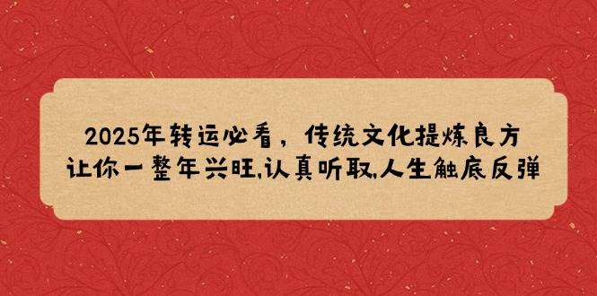 2025年转运必看，传统文化提炼良方,让你一整年兴旺,认真听取,人生触底反弹-928网创