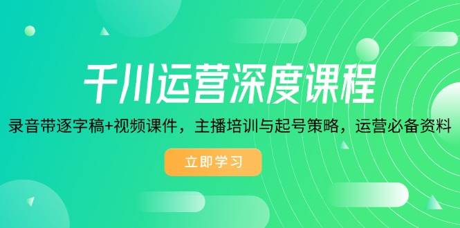（14031期）千川运营深度课程，录音带逐字稿+视频课件，主播培训与起号策略，运营…-928网创