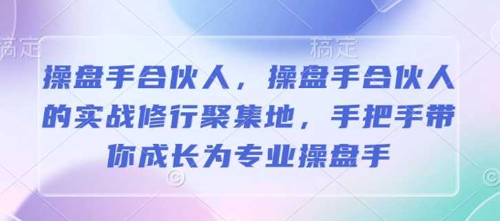 操盘手合伙人，操盘手合伙人的实战修行聚集地，手把手带你成长为专业操盘手-928网创
