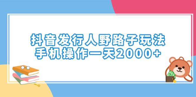 （14041期）抖音发行人野路子玩法，手机操作一天2000+-928网创