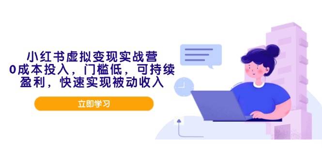 （14045期）小红书虚拟变现实战营，0成本投入，门槛低，可持续盈利，快速实现被动收入-928网创