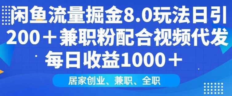 闲鱼流量掘金8.0玩法日引200+兼职粉配合视频代发日入多张收益，适合互联网小白居家创业-928网创