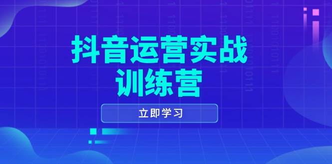 （14057期）抖音运营实战训练营，0-1打造短视频爆款，涵盖拍摄剪辑、运营推广等全过程-928网创