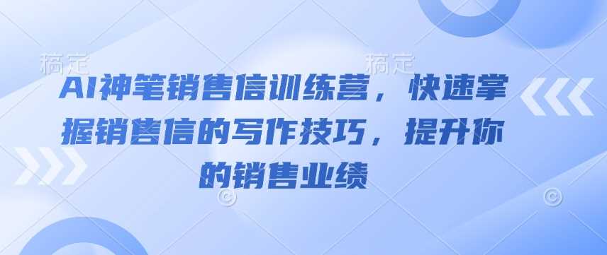 AI神笔销售信训练营，快速掌握销售信的写作技巧，提升你的销售业绩-928网创