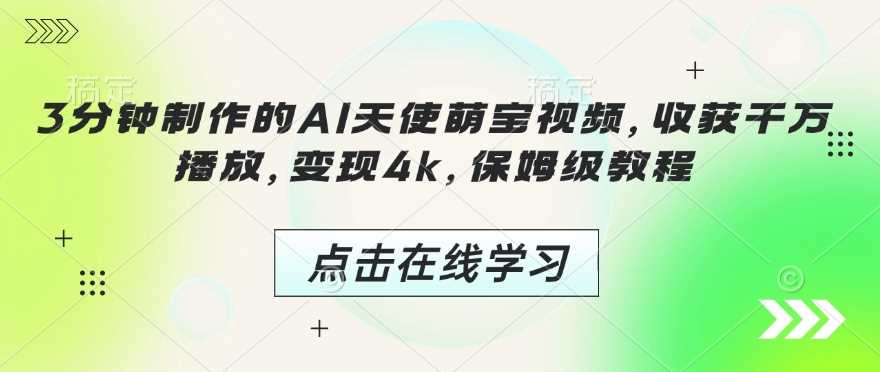 3分钟制作的AI天使萌宝视频，收获千万播放，变现4k，保姆级教程!-928网创
