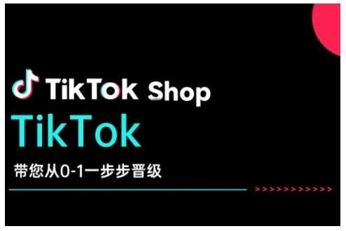 TikTok Shop带您从0-1一步步晋级，开启电商新征程，在TikTok商业领域实现突破与成长-928网创