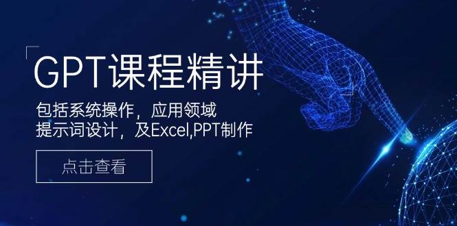 （14072期）GPT课程精讲，包括系统操作，应用领域，提示词设计，及Excel,PPT制作-928网创