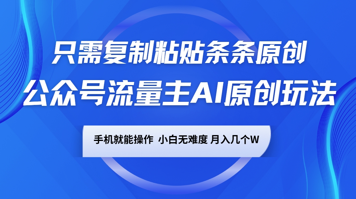 公众号流量主AI原创玩法，只需复制粘贴条条原创，手机可操作，小白无难度，月入几个W-928网创