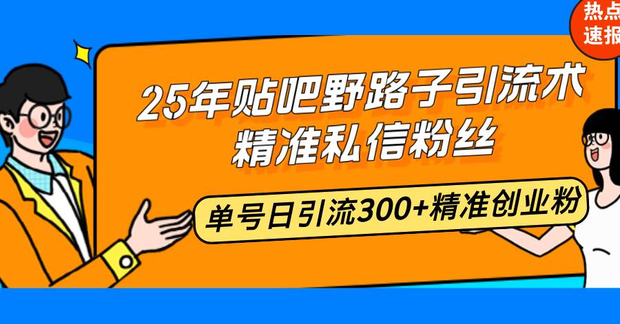 （14082期）25年贴吧野路子引流术，精准私信粉丝，单号日引流300+精准创业粉-928网创
