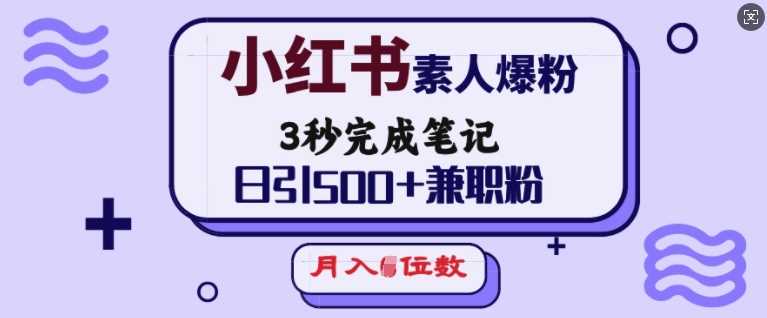 小红书素人爆粉，3秒完成笔记，日引500+兼职粉，月入5位数-928网创