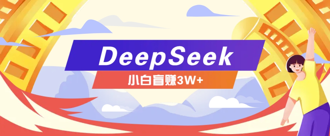 利用热门DeepSeek赚钱项目，多种变现方式小白也能盲赚3W+，就是用这个方法-928网创