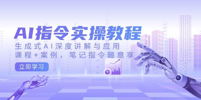 （14097期）AI指令实操教程，生成式AI深度讲解与应用，课程+案例，笔记指令随意享-928网创