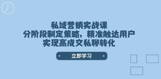 私域营销实战课，分阶段制定策略，精准触达用户，实现高成交私聊转化-928网创