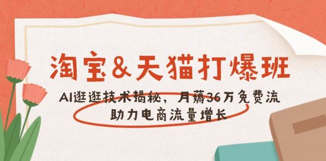 （14106期）淘宝&天猫 打爆班，AI逛逛技术揭秘，月薅36万免费流，助力流量增长-928网创