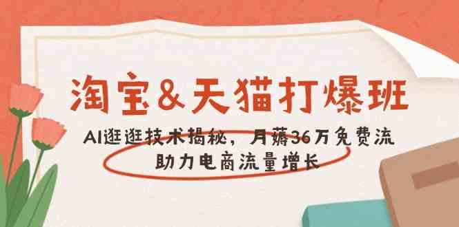 淘宝&天猫 打爆班，AI逛逛技术揭秘，月薅36万免费流，助力流量增长-928网创
