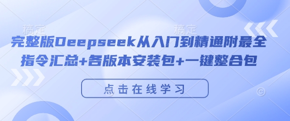 完整版Deepseek从入门到精通附最全指令汇总+各版本安装包+一键整合包-928网创