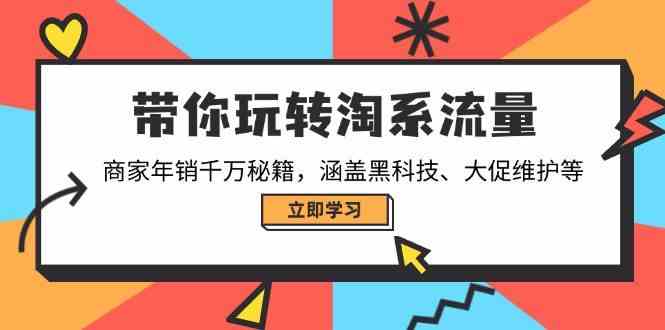带你玩转淘系流量，商家年销千万秘籍，涵盖黑科技、大促维护等-928网创