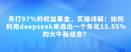 付费文章：吊打97%的权益基金，实操详解：如何利用deepseek来选出一个年化15.55%的大牛股组合?-928网创
