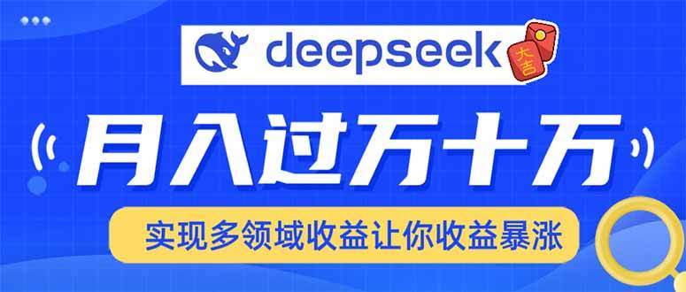 （14140期）用DeepSeek席卷各大平台，快速上手实现多领域，让你收入猛增-928网创